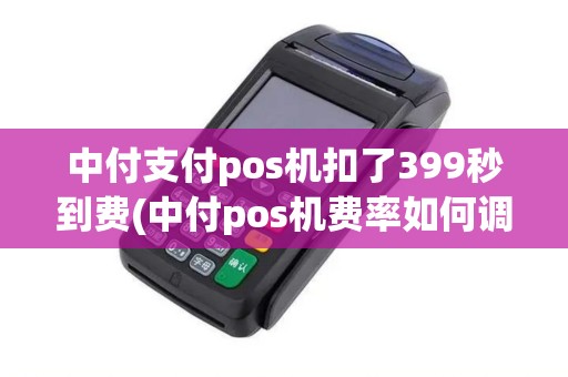 中付支付pos机扣了399秒到费(中付pos机费率如何调)