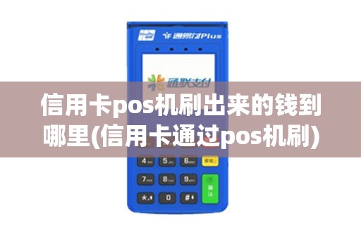 信用卡pos机刷出来的钱到哪里(信用卡通过pos机刷)