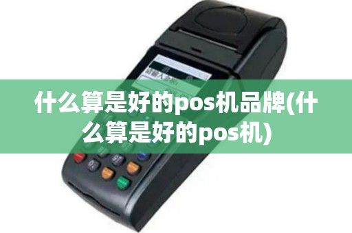 什么算是好的pos机品牌(什么算是好的pos机)
