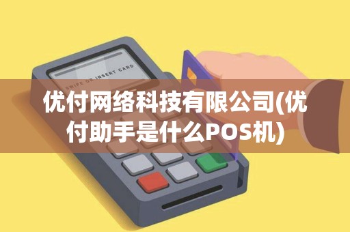 优付网络科技有限公司(优付助手是什么POS机)