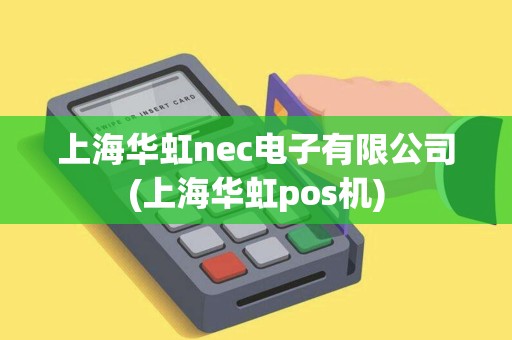上海华虹nec电子有限公司(上海华虹pos机)