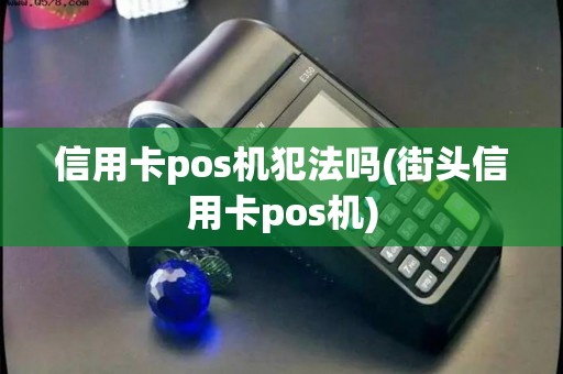 信用卡pos机犯法吗(街头信用卡pos机)