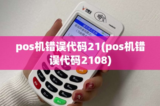 pos机错误代码21(pos机错误代码2108)