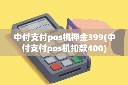 中付支付pos机押金399(中付支付pos机扣款400)