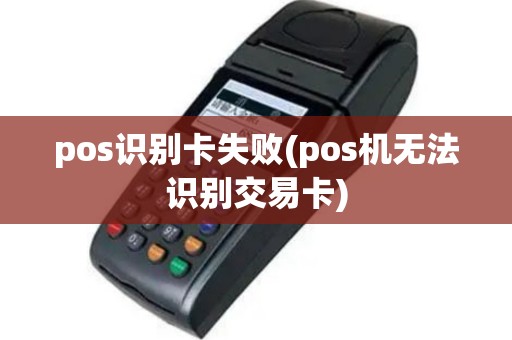pos识别卡失败(pos机无法识别交易卡)