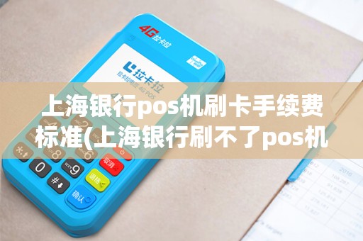 上海银行pos机刷卡手续费标准(上海银行刷不了pos机)