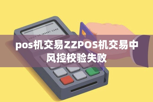 pos机交易ZZPOS机交易中风控校验失败