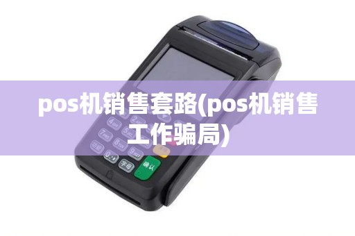 pos机销售套路(pos机销售工作骗局)