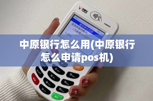 中原银行怎么用(中原银行怎么申请pos机)