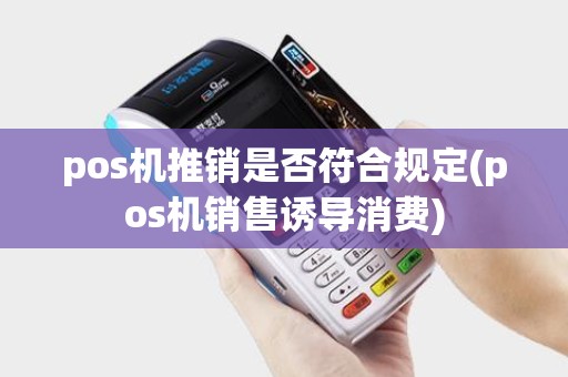 pos机推销是否符合规定(pos机销售诱导消费)