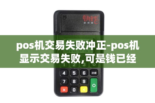 pos机交易失败冲正-pos机显示交易失败,可是钱已经刷过去了