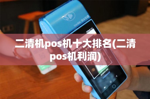 二清机pos机十大排名(二清pos机利润)