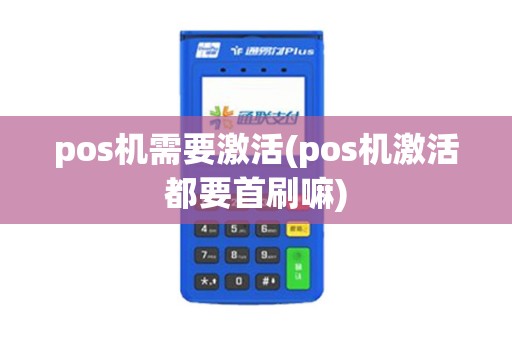 pos机需要激活(pos机激活都要首刷嘛)