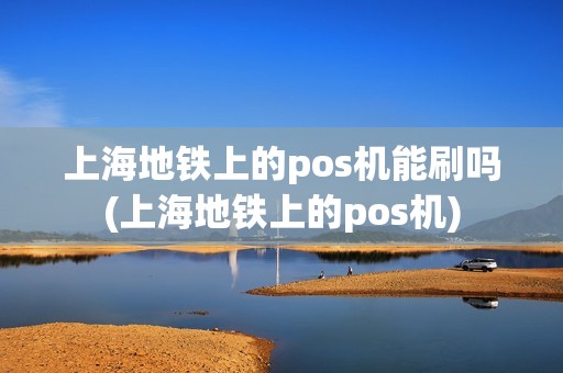 上海地铁上的pos机能刷吗(上海地铁上的pos机)