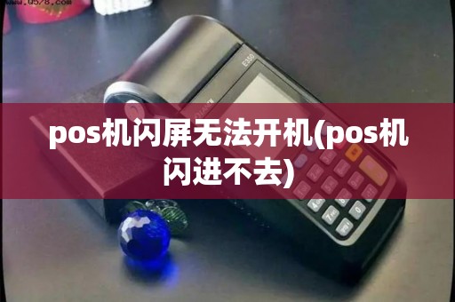 pos机闪屏无法开机(pos机闪进不去)