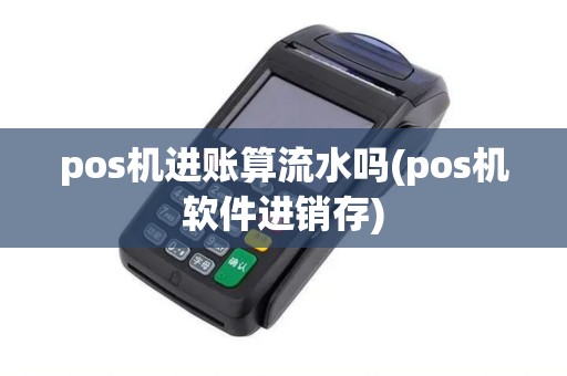 pos机进账算流水吗(pos机软件进销存)