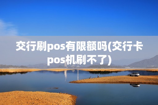 交行刷pos有限额吗(交行卡pos机刷不了)