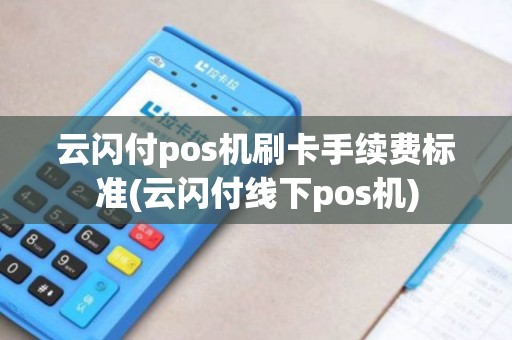 云闪付pos机刷卡手续费标准(云闪付线下pos机)
