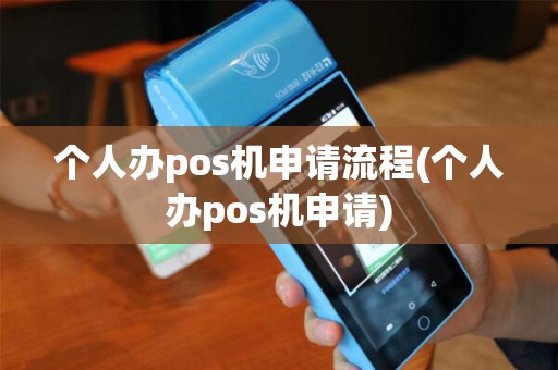 个人办pos机申请流程(个人办pos机申请)