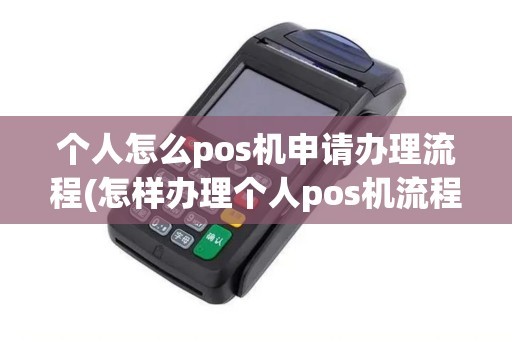 个人怎么pos机申请办理流程(怎样办理个人pos机流程)
