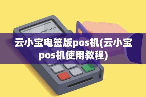 云小宝电签版pos机(云小宝pos机使用教程)