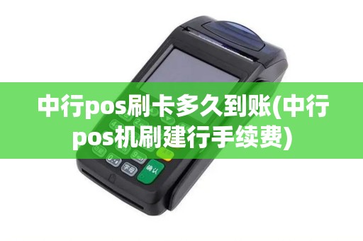 中行pos刷卡多久到账(中行pos机刷建行手续费)