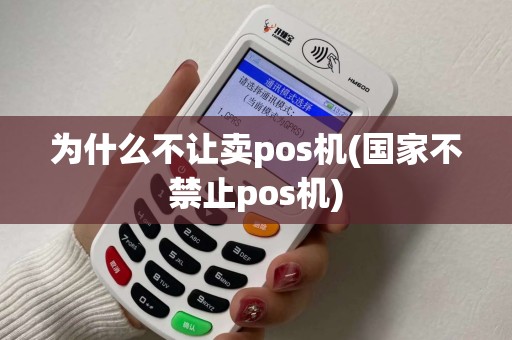 为什么不让卖pos机(国家不禁止pos机)