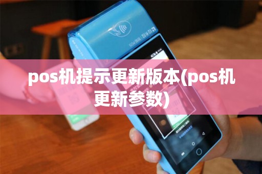 pos机提示更新版本(pos机更新参数)