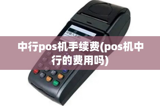 中行pos机手续费(pos机中行的费用吗)