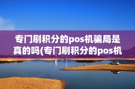 专门刷积分的pos机骗局是真的吗(专门刷积分的pos机骗局)