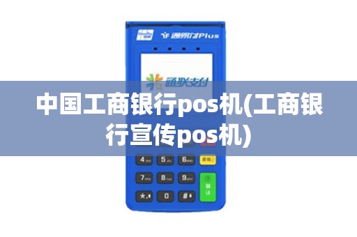 中国工商银行pos机(工商银行宣传pos机)