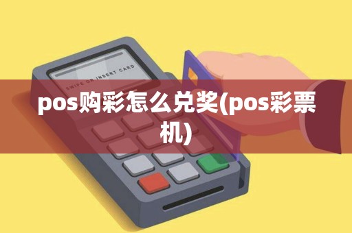 pos购彩怎么兑奖(pos彩票机)