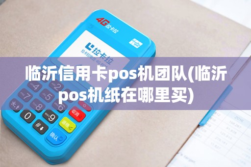 临沂信用卡pos机团队(临沂pos机纸在哪里买)