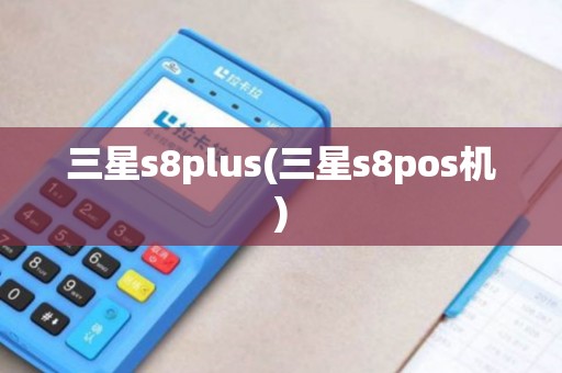 三星s8plus(三星s8pos机)