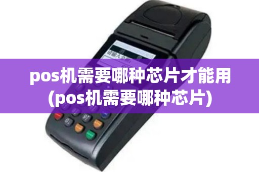 pos机需要哪种芯片才能用(pos机需要哪种芯片)