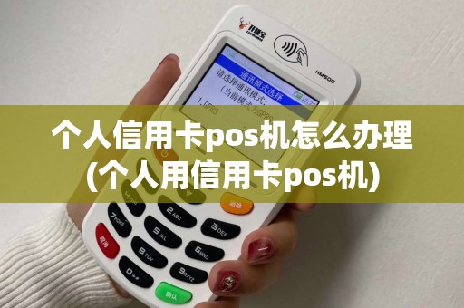 个人信用卡pos机怎么办理(个人用信用卡pos机)