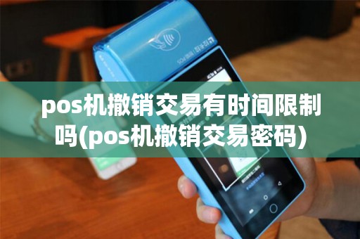 pos机撤销交易有时间限制吗(pos机撤销交易密码)