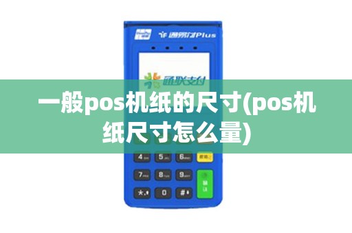 一般pos机纸的尺寸(pos机纸尺寸怎么量)