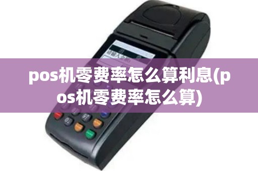 pos机零费率怎么算利息(pos机零费率怎么算)