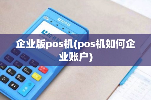 企业版pos机(pos机如何企业账户)