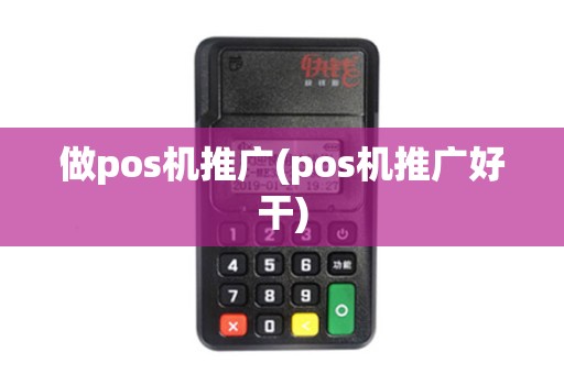 做pos机推广(pos机推广好干)