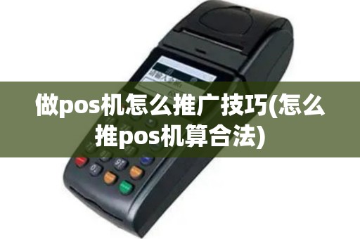 做pos机怎么推广技巧(怎么推pos机算合法)