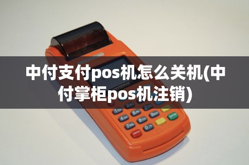中付支付pos机怎么关机(中付掌柜pos机注销)