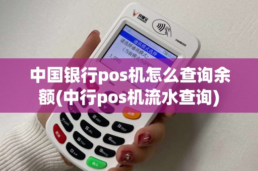 中国银行pos机怎么查询余额(中行pos机流水查询)