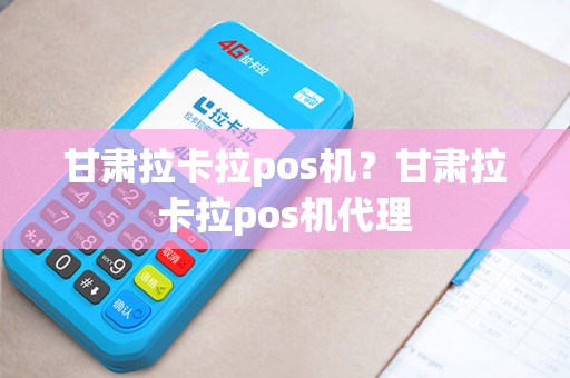 甘肃拉卡拉pos机？甘肃拉卡拉pos机代理