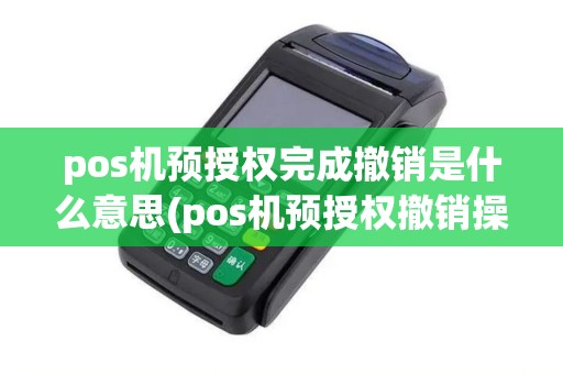 pos机预授权完成撤销是什么意思(pos机预授权撤销操作)