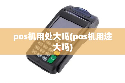 pos机用处大吗(pos机用途大吗)