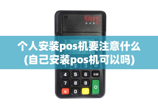个人安装pos机要注意什么(自己安装pos机可以吗)