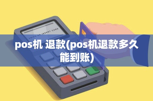 pos机 退款(pos机退款多久能到账)