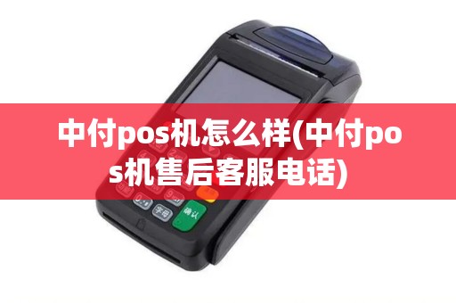 中付pos机怎么样(中付pos机售后客服电话)